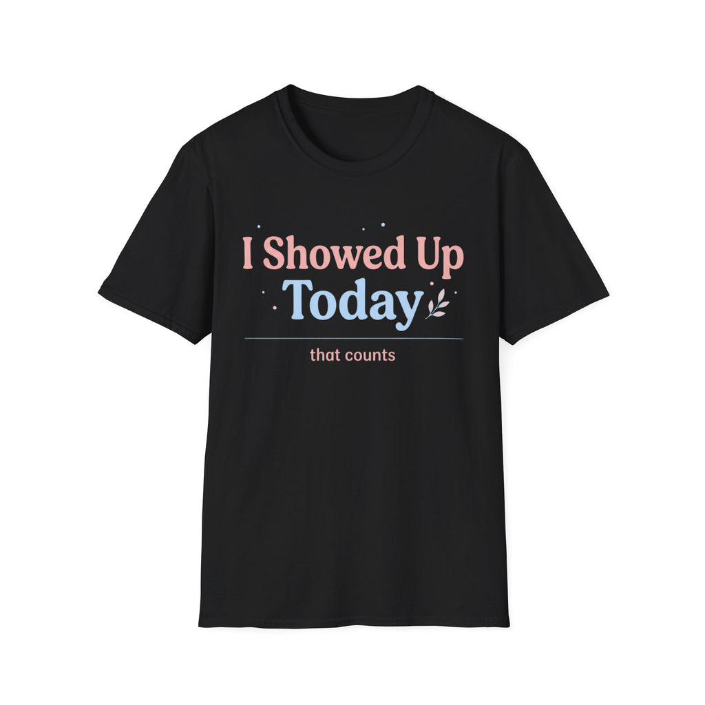 I Showed Up Today T-Shirt