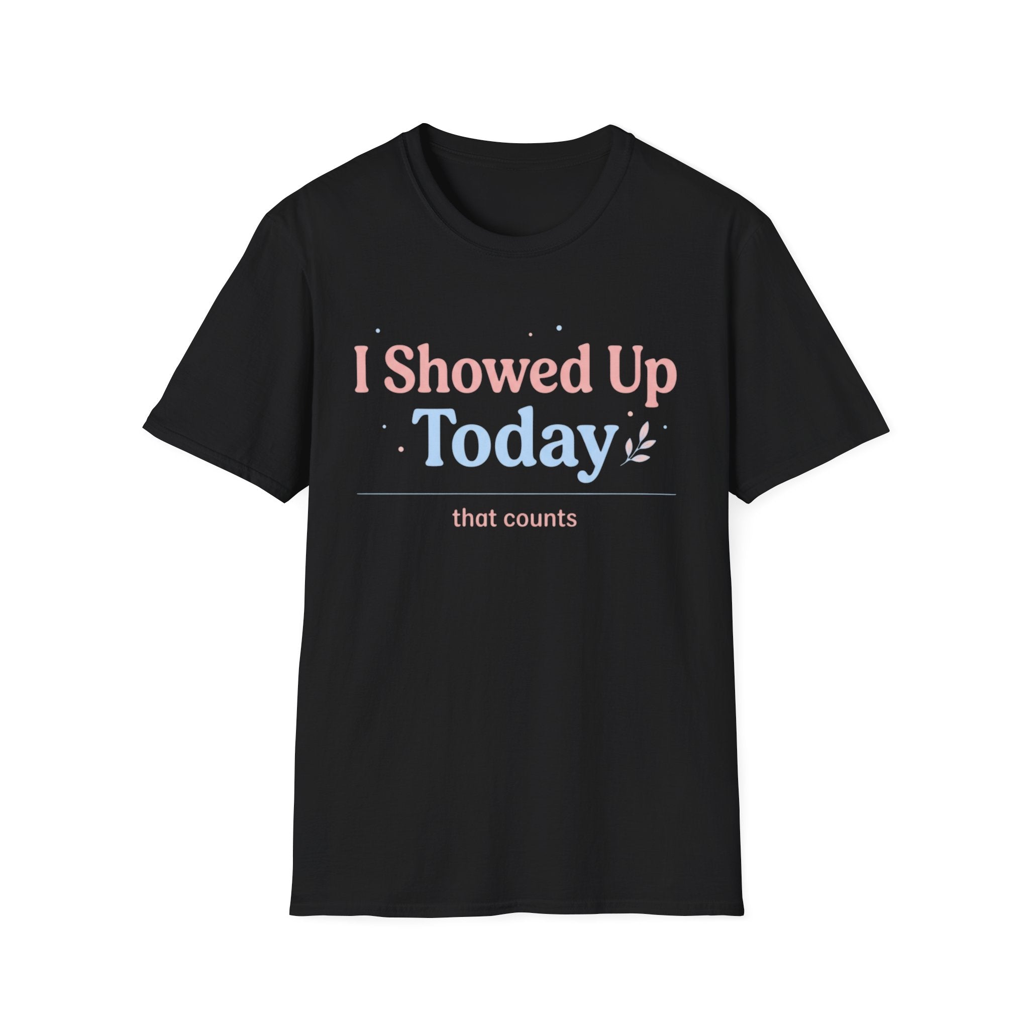 I Showed Up Today T-Shirt
