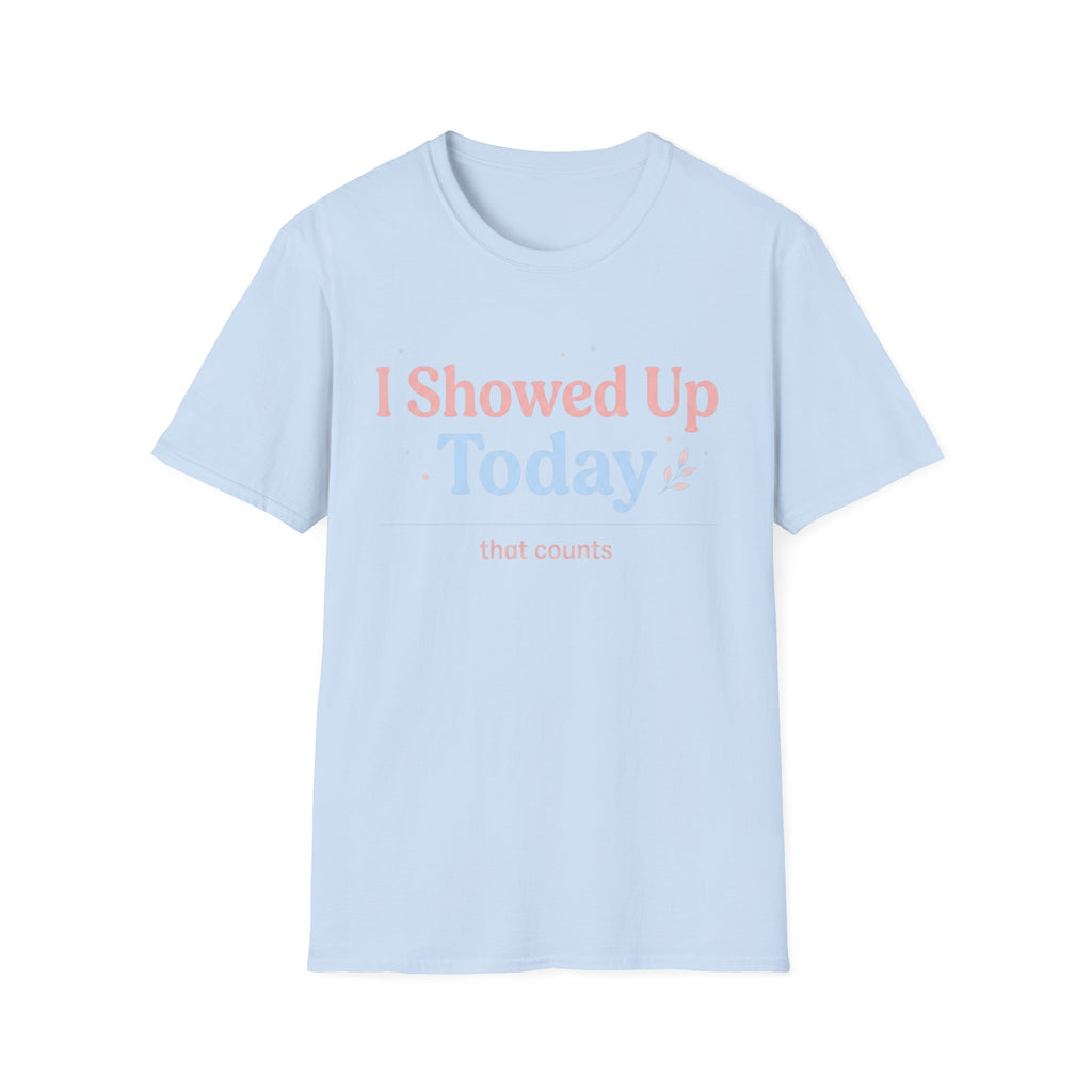 I Showed Up Today T-Shirt