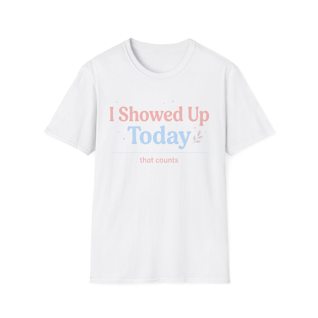I Showed Up Today T-Shirt