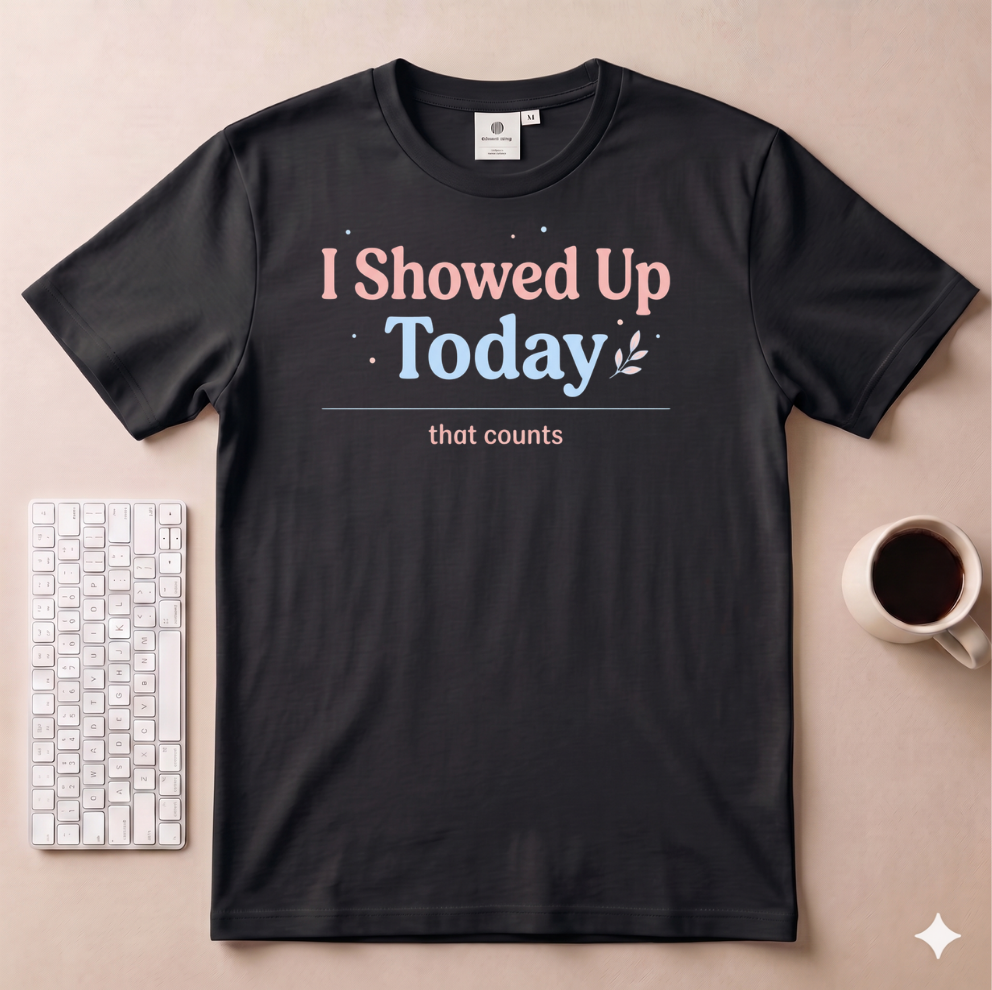 I Showed Up Today T-Shirt