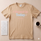 I Showed Up Today T-Shirt