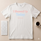 I Showed Up Today T-Shirt