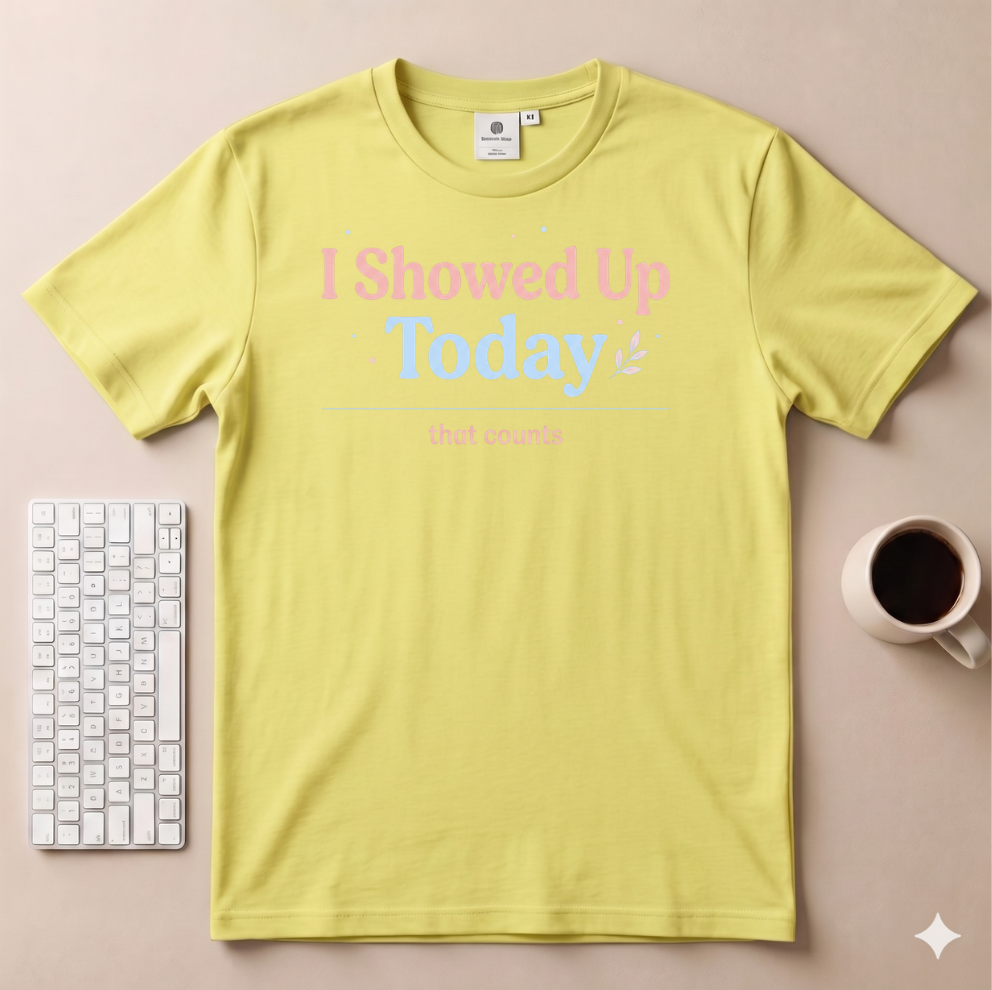 I Showed Up Today T-Shirt