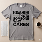Forwarding this to someone who cares T-Shirt