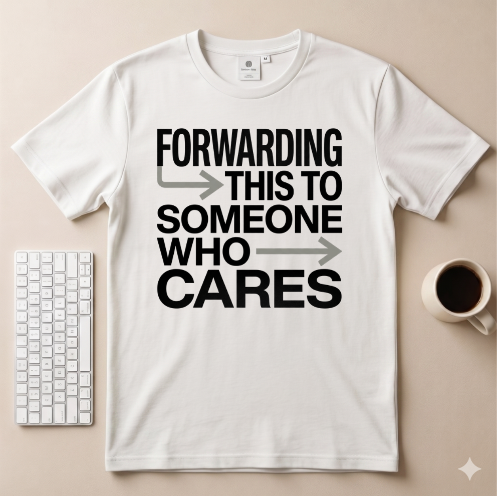 Forwarding this to someone who cares T-Shirt