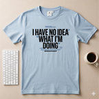 I have no idea what I'm doing T-Shirt