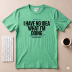 I have no idea what I'm doing T-Shirt