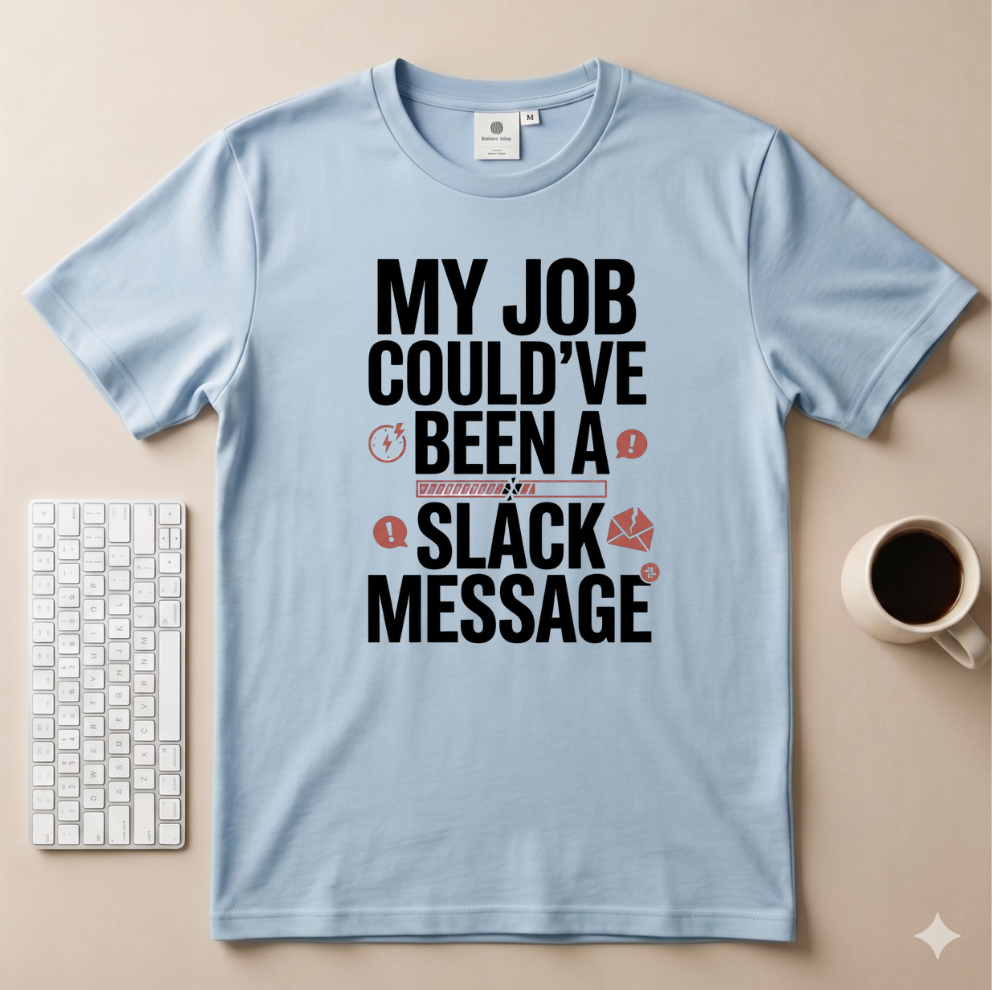 My Job Could’ve been a Slack Message T-Shirt