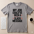 My Job Could’ve been a Slack Message T-Shirt