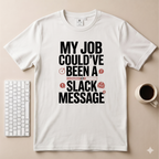 My Job Could’ve been a Slack Message T-Shirt